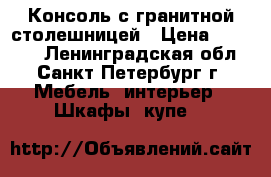 Консоль с гранитной столешницей › Цена ­ 48 000 - Ленинградская обл., Санкт-Петербург г. Мебель, интерьер » Шкафы, купе   